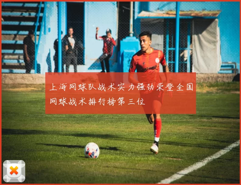上海网球队战术实力强劲荣登全国网球战术排行榜第三位
