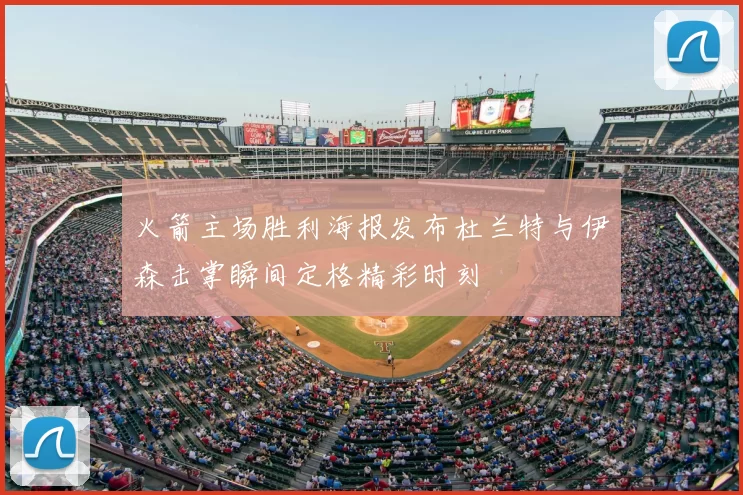 火箭主场胜利海报发布杜兰特与伊森击掌瞬间定格精彩时刻