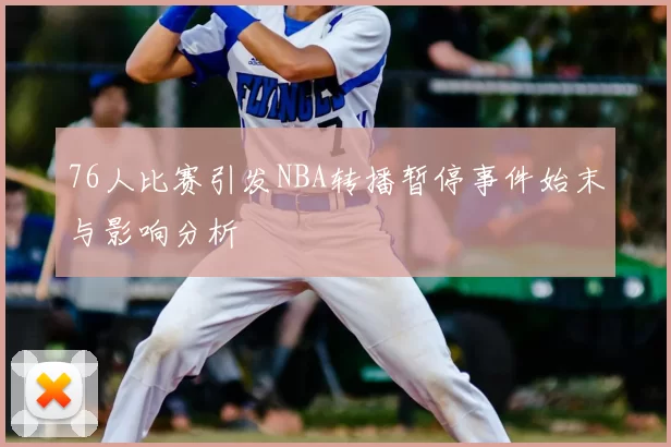 76人比赛引发NBA转播暂停事件始末与影响分析