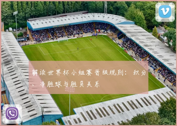 解读世界杯小组赛晋级规则:积分、净胜球与胜负关系