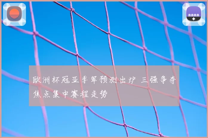欧洲杯冠亚季军预测出炉 三强争夺焦点集中赛程走势