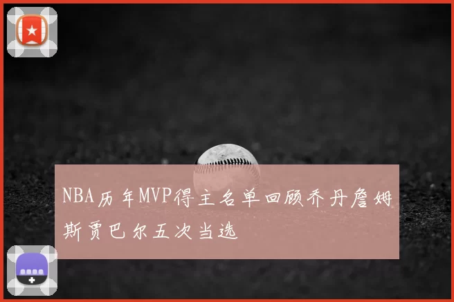 NBA历年MVP得主名单回顾乔丹詹姆斯贾巴尔五次当选