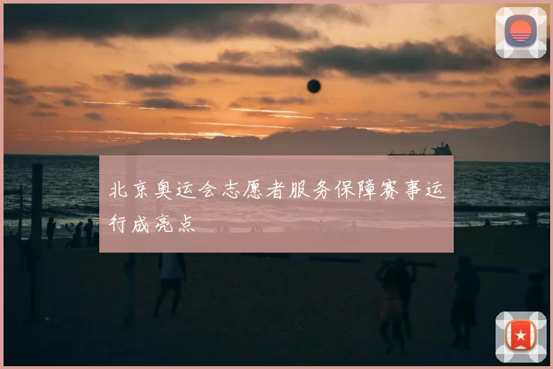 北京奥运会志愿者服务保障赛事运行成亮点