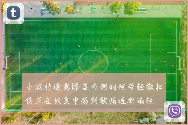 小波特透露膝盖内侧副韧带轻微扭伤正在恢复中感到酸痛逐渐减轻