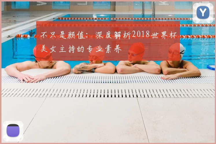 不只是颜值：深度解析2018世界杯美女主持的专业素养