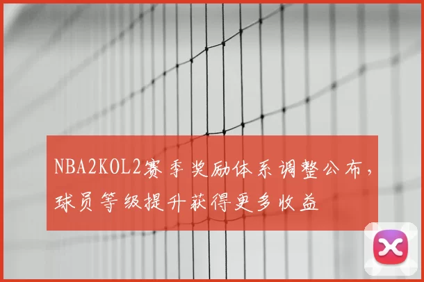 NBA2KOL2赛季奖励体系调整公布，球员等级提升获得更多收益