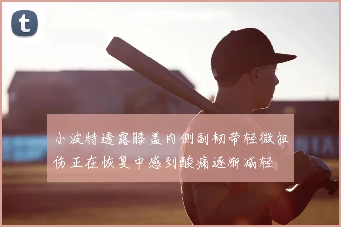 小波特透露膝盖内侧副韧带轻微扭伤正在恢复中感到酸痛逐渐减轻