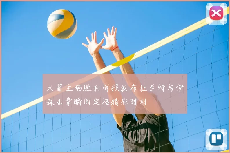火箭主场胜利海报发布杜兰特与伊森击掌瞬间定格精彩时刻