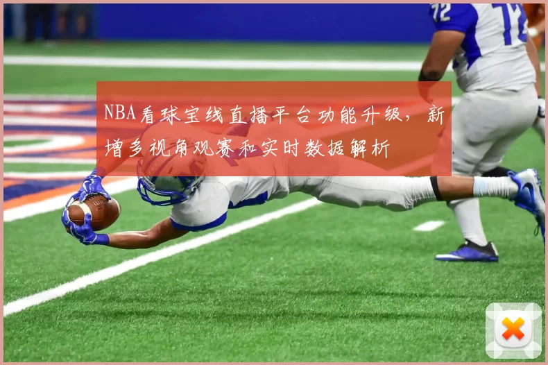 NBA看球宝线直播平台功能升级,新增多视角观赛和实时数据解析