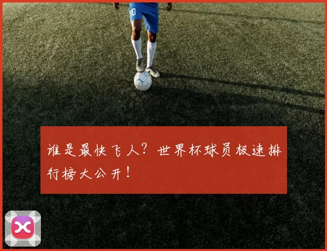 谁是最快飞人?世界杯球员极速排行榜大公开!