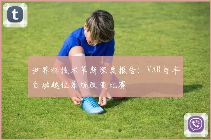 世界杯技术革新深度报告：VAR与半自动越位系统改变比赛