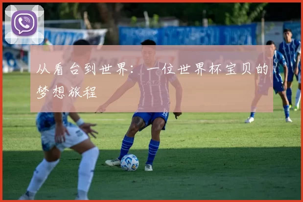 从看台到世界：一位世界杯宝贝的梦想旅程