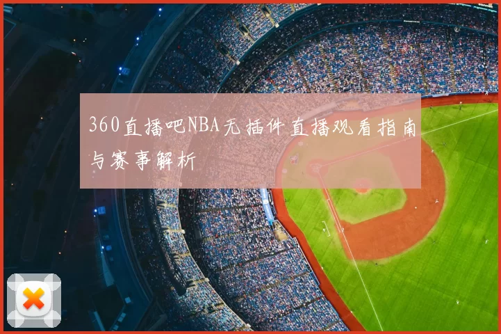 360直播吧NBA无插件直播观看指南与赛事解析