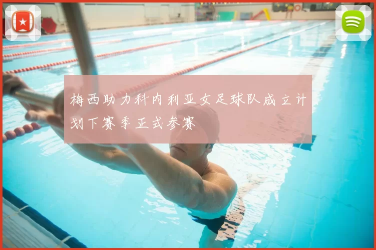 梅西助力科内利亚女足球队成立计划下赛季正式参赛