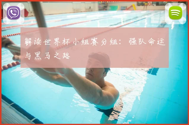 解读世界杯小组赛分组：强队命运与黑马之路