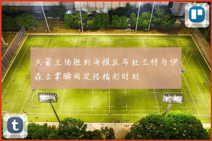 火箭主场胜利海报发布杜兰特与伊森击掌瞬间定格精彩时刻