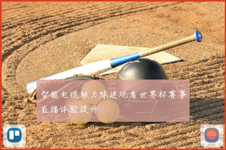 智能电视助力球迷观看世界杯赛事直播体验提升