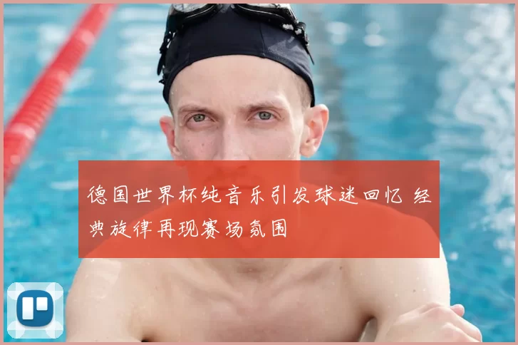 德国世界杯纯音乐引发球迷回忆 经典旋律再现赛场氛围