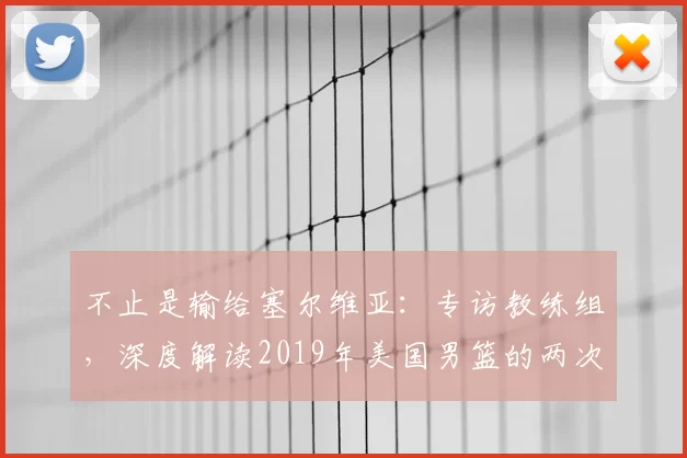 不止是输给塞尔维亚：专访教练组，深度解读2019年美国男篮的两次失利