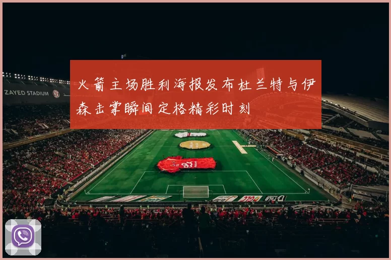 火箭主场胜利海报发布杜兰特与伊森击掌瞬间定格精彩时刻