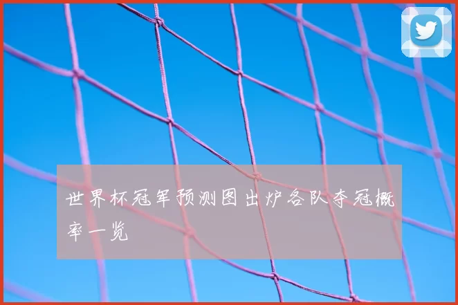 世界杯冠军预测图出炉各队夺冠概率一览