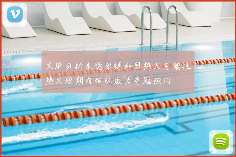 文胖分析米德尔顿加盟热火可能性热火短期内难以成为夺冠热门