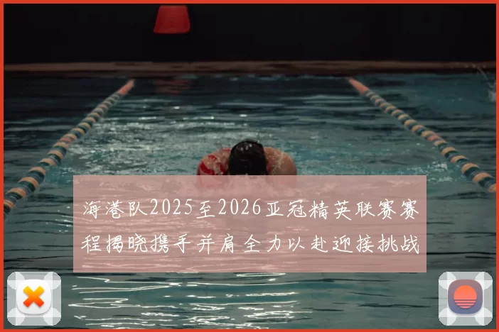 海港队2025至2026亚冠精英联赛赛程揭晓携手并肩全力以赴迎接挑战