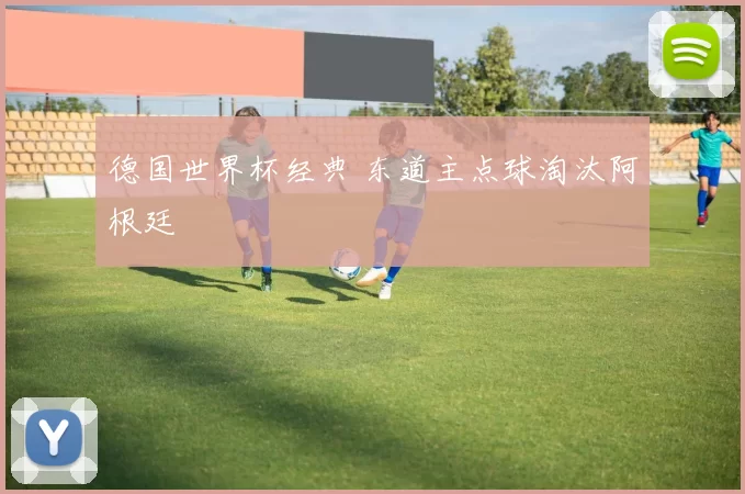 德国世界杯经典 东道主点球淘汰阿根廷
