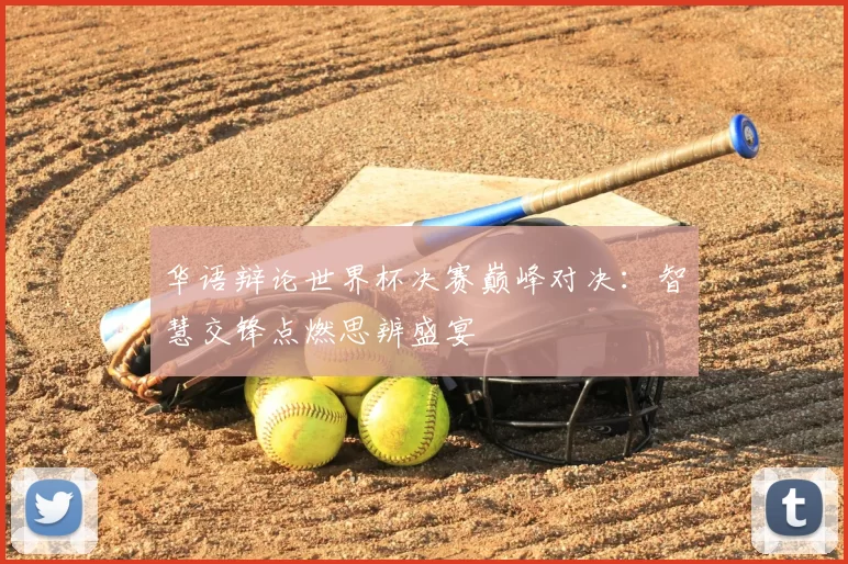 华语辩论世界杯决赛巅峰对决:智慧交锋点燃思辨盛宴