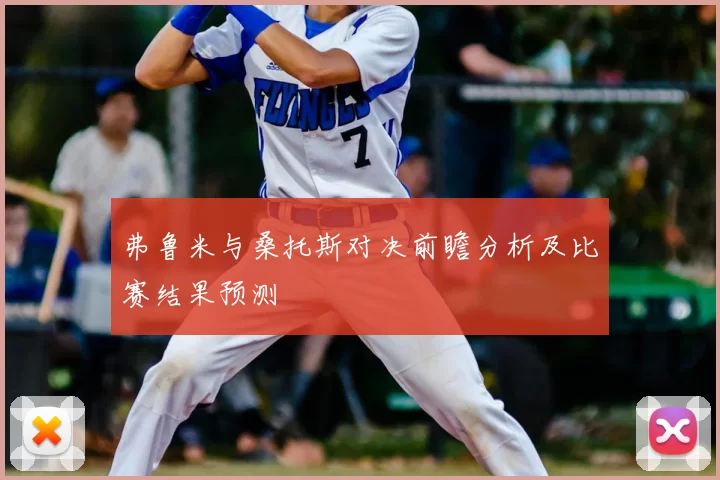 弗鲁米与桑托斯对决前瞻分析及比赛结果预测