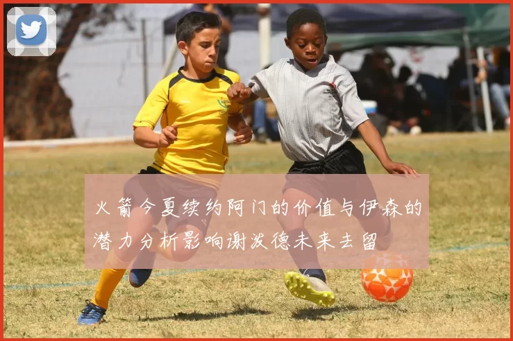 火箭今夏续约阿门的价值与伊森的潜力分析影响谢泼德未来去留