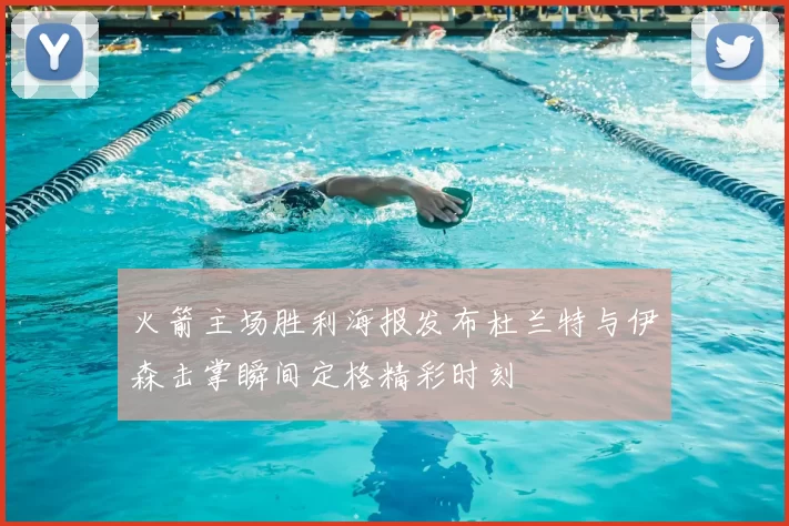 火箭主场胜利海报发布杜兰特与伊森击掌瞬间定格精彩时刻