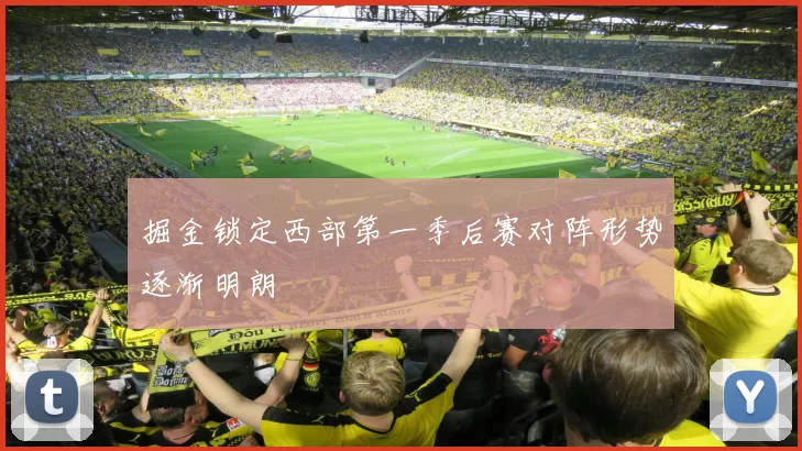 掘金锁定西部第一季后赛对阵形势逐渐明朗