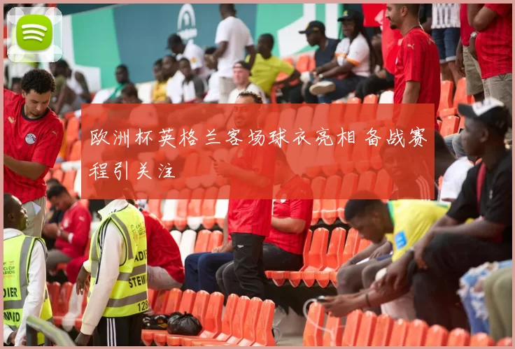 欧洲杯英格兰客场球衣亮相 备战赛程引关注
