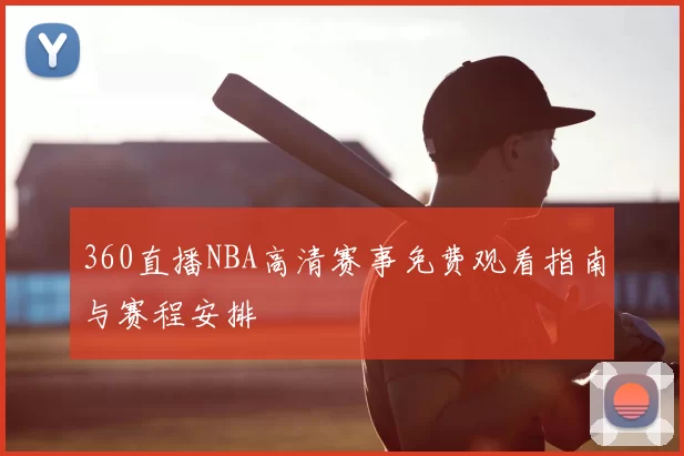360直播NBA高清赛事免费观看指南与赛程安排
