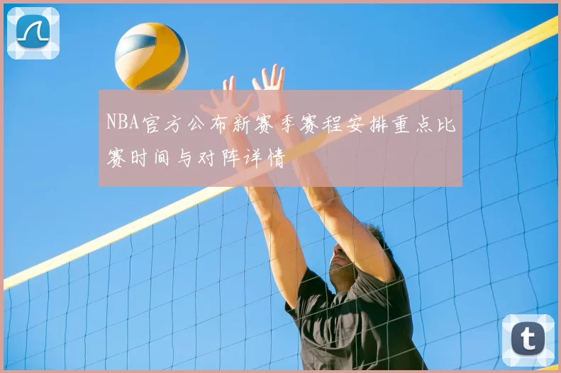 NBA官方公布新赛季赛程安排重点比赛时间与对阵详情