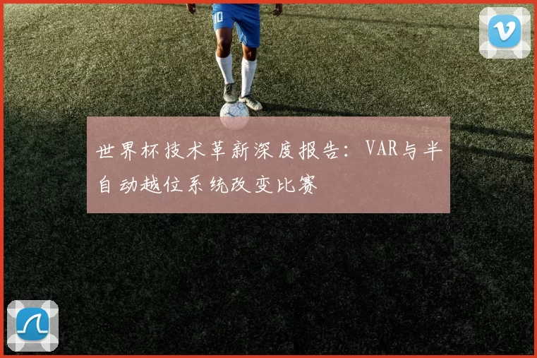 世界杯技术革新深度报告：VAR与半自动越位系统改变比赛