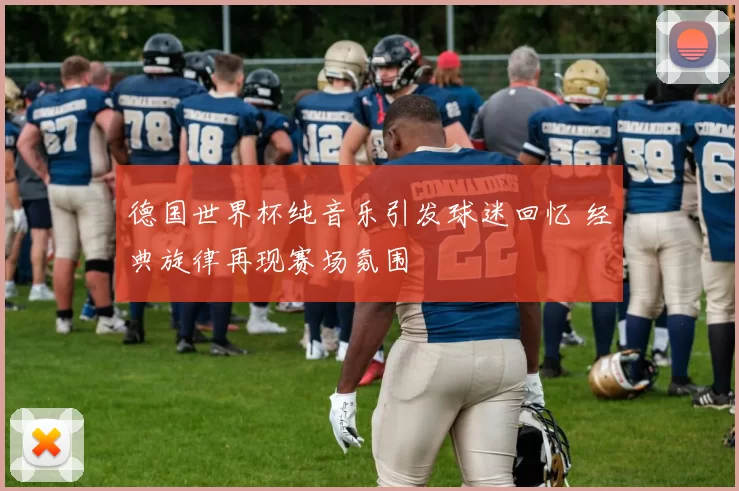 德国世界杯纯音乐引发球迷回忆 经典旋律再现赛场氛围