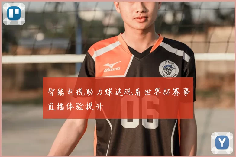 智能电视助力球迷观看世界杯赛事直播体验提升