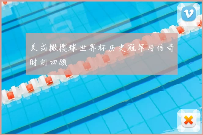 美式橄榄球世界杯历史冠军与传奇时刻回顾