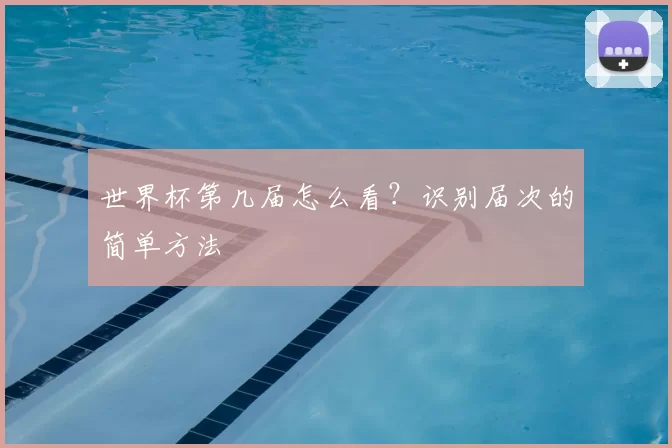 世界杯第几届怎么看？识别届次的简单方法