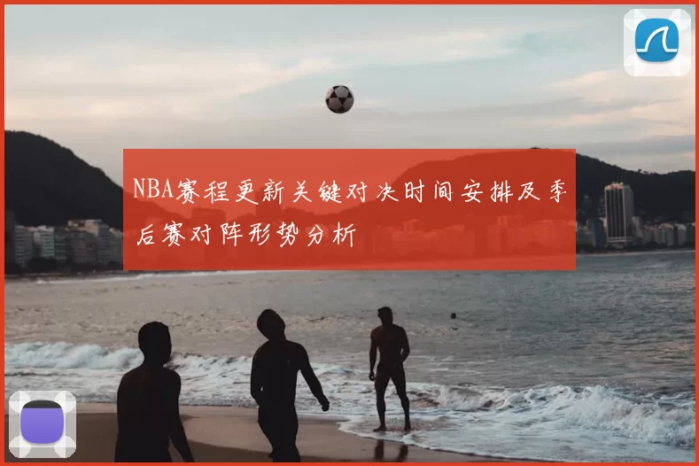 NBA赛程更新关键对决时间安排及季后赛对阵形势分析