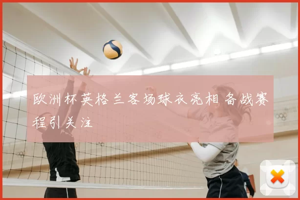 欧洲杯英格兰客场球衣亮相 备战赛程引关注