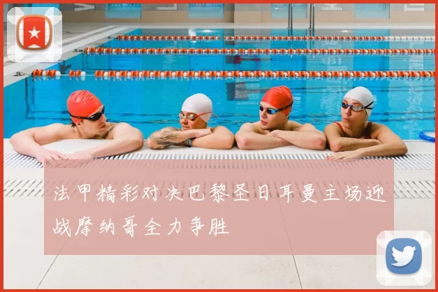 法甲精彩对决巴黎圣日耳曼主场迎战摩纳哥全力争胜