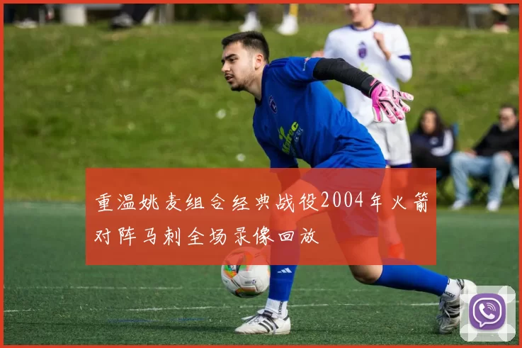 重温姚麦组合经典战役2004年火箭对阵马刺全场录像回放