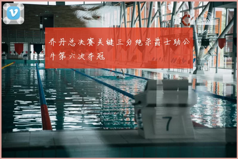 乔丹总决赛关键三分绝杀爵士助公牛第六次夺冠