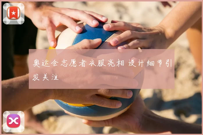 奥运会志愿者衣服亮相 设计细节引发关注