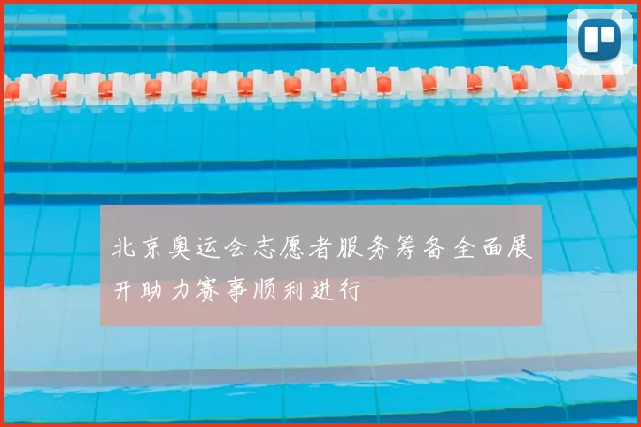 北京奥运会志愿者服务筹备全面展开助力赛事顺利进行