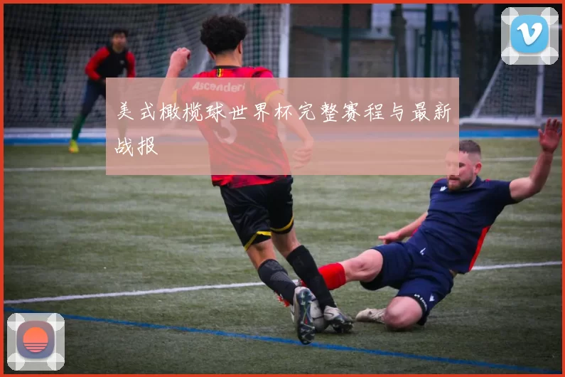 美式橄榄球世界杯完整赛程与最新战报