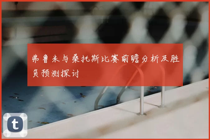 弗鲁米与桑托斯比赛前瞻分析及胜负预测探讨